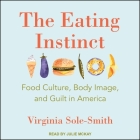 The Eating Instinct Lib/E: Food Culture, Body Image, and Guilt in America By Julie McKay (Read by), Virginia Sole-Smith Cover Image