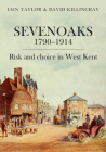 Sevenoaks 1790–1914: Risk and choice in West Kent By David Killingray, Iain Taylor Cover Image