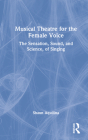 Musical Theatre for the Female Voice: The Sensation, Sound, and Science, of Singing By Shaun Aquilina Cover Image