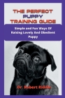 The Perfect Puppy Training Guide: Simple and Fun Ways Of Raising Lovely And Obedient Puppy By Robert Riddle Cover Image