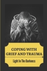 Coping With Grief And Trauma: Light In The Darkness: How To Heal From Grief And Loss Cover Image