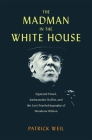The Madman in the White House: Sigmund Freud, Ambassador Bullitt, and the Lost Psychobiography of Woodrow Wilson By Patrick Weil Cover Image