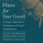 Plans for Your Good: A Prime Minister's Testimony of God's Faithfulness By Scott Morrison, Scott Morrison (Read by), Mike Pence (Read by) Cover Image