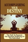 Accomplishing Your Destiny: The Path To Promote The Spiritual Wellbeing Of The Individual: Fulfillment Of The Soul By Martine Elwick Cover Image