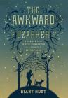 The Awkward Ozarker: A Curious Tale of Self Reinvention in a Scantily Settled Land By Blant Hurt Cover Image