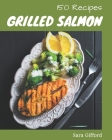 150 Grilled Salmon Recipes: Explore Grilled Salmon Cookbook NOW! Cover Image