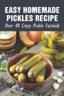 Easy Homemade Pickles Recipe: Over 40 Crazy Pickle Factoids: Home Canning Pickles Recipes By Jc Colquitt Cover Image