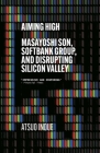 Aiming High: Masayoshi Son, SoftBank, and Disrupting Silicon Valley Cover Image