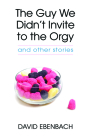 The Guy We Didn't Invite to the Orgy: and other stories (Juniper Prize for Fiction) Cover Image
