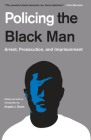 Policing the Black Man: Arrest, Prosecution, and Imprisonment By Angela J. Davis, Bryan Stevenson, Marc Mauer, Bruce Western, Jeremy Travis Cover Image