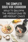 The Complete Sous Vide Cookbook: How To Become The Masterchef Of All Master Chefs: Best Sous Vide Vegetable Recipes By Jordan Spitsberg Cover Image