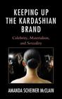 Keeping Up the Kardashian Brand: Celebrity, Materialism, and Sexuality By Amanda Scheiner McClain Cover Image