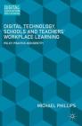 Digital Technology, Schools and Teachers' Workplace Learning: Policy, Practice and Identity (Digital Education and Learning) By Michael Phillips Cover Image