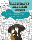 Illustrated American Idioms - A Funny Coloring Book for Stress Relief: A coloring book suitable for both grownups and teenagers with funny illustratio Cover Image