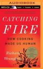 Catching Fire: How Cooking Made Us Human By Richard Wrangham, Kevin Pariseau (Read by) Cover Image