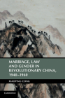 Marriage, Law and Gender in Revolutionary China (Cambridge Studies in the History of the People's Republic of) By Xiaoping Cong Cover Image