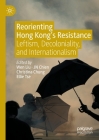 Reorienting Hong Kong's Resistance: Leftism, Decoloniality, and Internationalism By Wen Liu (Editor), Jn Chien (Editor), Christina Chung (Editor) Cover Image