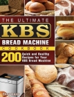 The Ultimate KBS Bread Machine Cookbook: 200 Quick and Healthy Recipes for Your KBS Bread Machine Cover Image