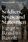 Soldiers, Spies, and Statesmen: Egypt's Road to Revolt By Hazem Kandil Cover Image