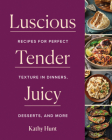 Luscious, Tender, Juicy: Recipes for Perfect Texture in Dinners, Desserts, and More Cover Image