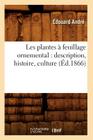 Les Plantes À Feuillage Ornemental: Description, Histoire, Culture (Éd.1866) (Sciences) Cover Image