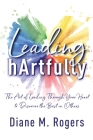 Leading hArtfully: The Art of Leading Through Your Heart to Discover the Best in Others By Diane M. Rogers Cover Image