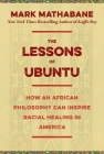 The Lessons of Ubuntu: How an African Philosophy Can Inspire Racial Healing in America By Mark Mathabane Cover Image