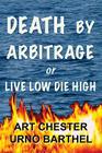 Death By Arbitrage or Live Low Die High By Art Chester Cover Image