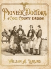 Pioneer Doctors of Coos County Oregon By William A. Lansing Cover Image
