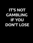 It's Not Gambling If You Don't Lose: Matched Betting / Casino Tracker - Record Each Bet - Record Monthly/Annual Profits for Casino & Matched Betting - Cover Image