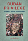 Cuban Privilege: The Making of Immigrant Inequality in America By Susan Eva Eckstein Cover Image