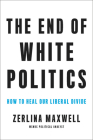 The End of White Politics: How to Heal Our Liberal Divide By Zerlina Maxwell Cover Image