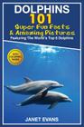 Dolphins: 101 Fun Facts & Amazing Pictures (Featuring the World's 6 Top Dolphins with Coloring Pages) By Janet Evans Cover Image