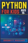 Python for Kids Ages 10+: A Defining and Fun Direction to introducing Python Programming For Kids By Sherry T Wallace Cover Image
