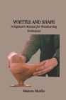 Whittle and Shape: A Beginner's Manual for Woodcarving Techniques Cover Image