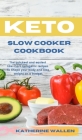 Keto Slow Cooker Cookbook: The quickest and easiest Low-Carb ketogenic recipes to shape your body and lose weight on a budget By Katherine Wallen Cover Image