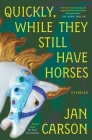 Quickly, While They Still Have Horses: Stories By Jan Carson Cover Image