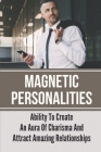 Magnetic Personalities: Ability To Create An Aura Of Charisma And Attract Amazing Relationships: Signs You Have A Magnetic Personality By Alan Mesquita Cover Image