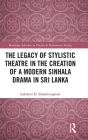 The Legacy of Stylistic Theatre in the Creation of a Modern Sinhala Drama in Sri Lanka (Routledge Advances in Theatre & Performance Studies) By Lakshmi D. Bulathsinghala Cover Image