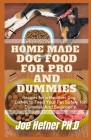 Home Made Dog Food for Pro and Dummies: Recipes for a Healthier Dog, Dishes to Feed Your Pet Safely for Dummies And Beginner's Cover Image