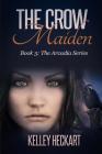 The Crow Maiden: Book 3: The Arcadia Series By Kelley Heckart Cover Image