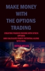 Make Money with the Options Trading: Creating Passive Income with Stock Options and Calculate Profit Potential Along with Risk. By Denis Miles Cover Image