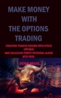 Make Money with the Options Trading: Creating Passive Income with Stock Options and Calculate Profit Potential Along with Risk. Cover Image