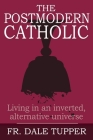 The Postmodern Catholic: Living in an inverted, alternative universe By Dale Tupper Cover Image