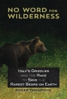 No Word for Wilderness: Italy's Grizzlies and the Race to Save the Rarest Bears on Earth Cover Image