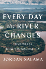 Every Day The River Changes: Four Weeks Down the Magdalena By Jordan Salama Cover Image