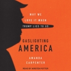 Gaslighting America Lib/E: Why We Love It When Trump Lies to Us Cover Image