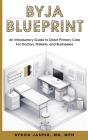 Byja Blueprint: An Introductory Guide to Direct Primary Care for Doctors, Patients, and Businesses By Byron Mph Jasper Cover Image