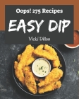 Oops! 275 Easy Dip Recipes: Start a New Cooking Chapter with Easy Dip Cookbook! By Vicki Dillon Cover Image