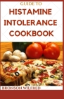 Guide to Histamine Intolerance Cookbook: Delicious And Healthy Recipes For people on low histamine diets Cover Image